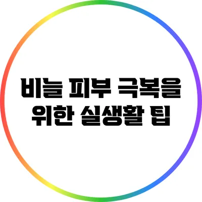 비늘 피부 극복을 위한 실생활 팁