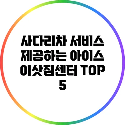 사다리차 서비스 제공하는 아이스 이삿짐센터 TOP 5