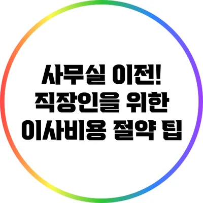 사무실 이전! 직장인을 위한 이사비용 절약 팁