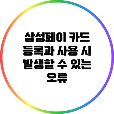 삼성페이 카드 등록과 사용 시 발생할 수 있는 오류