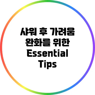 샤워 후 가려움 완화를 위한 Essential Tips