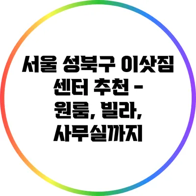서울 성북구 이삿짐 센터 추천 - 원룸, 빌라, 사무실까지