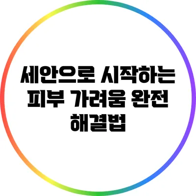 세안으로 시작하는 피부 가려움 완전 해결법