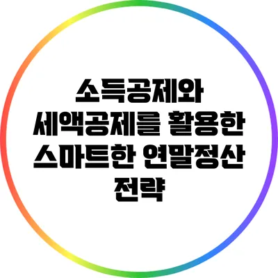 소득공제와 세액공제를 활용한 스마트한 연말정산 전략
