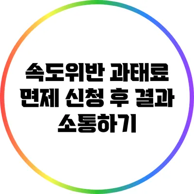 속도위반 과태료 면제 신청 후 결과 소통하기