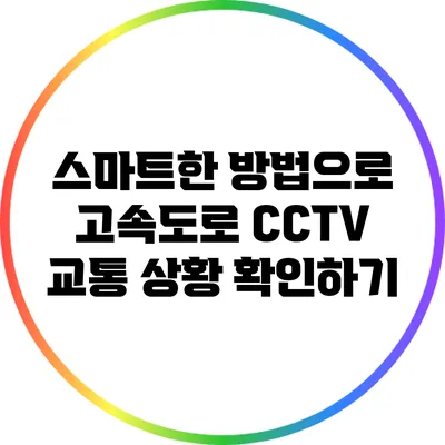 스마트한 방법으로 고속도로 CCTV 교통 상황 확인하기