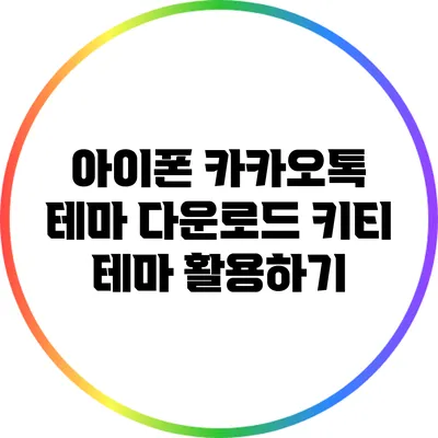 아이폰 카카오톡 테마 다운로드: 키티 테마 활용하기