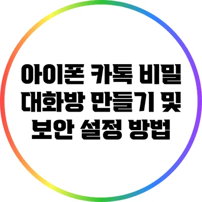 아이폰 카톡: 비밀 대화방 만들기 및 보안 설정 방법