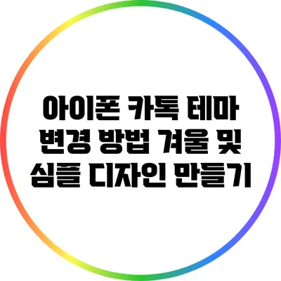 아이폰 카톡 테마 변경 방법: 겨울 및 심플 디자인 만들기