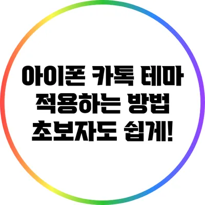 아이폰 카톡 테마 적용하는 방법: 초보자도 쉽게!