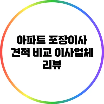 아파트 포장이사 견적 비교: 이사업체 리뷰
