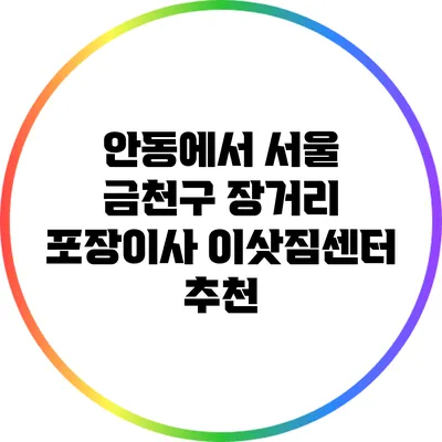안동에서 서울 금천구: 장거리 포장이사 이삿짐센터 추천