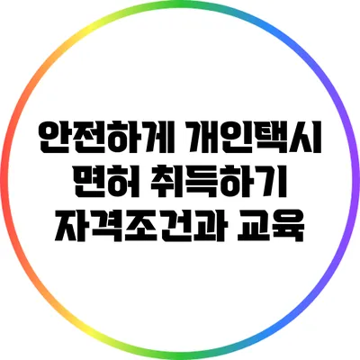 안전하게 개인택시 면허 취득하기: 자격조건과 교육