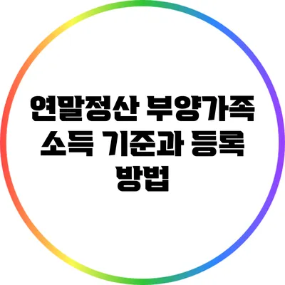 연말정산 부양가족 소득 기준과 등록 방법