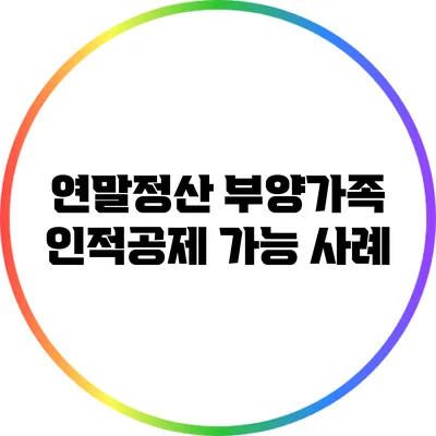 연말정산 부양가족 인적공제 가능 사례