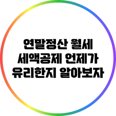 연말정산 월세 세액공제: 언제가 유리한지 알아보자