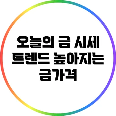 오늘의 금 시세 트렌드: 높아지는 금가격