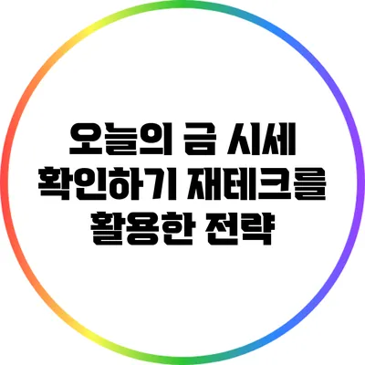 오늘의 금 시세 확인하기: 재테크를 활용한 전략