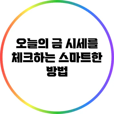 오늘의 금 시세를 체크하는 스마트한 방법