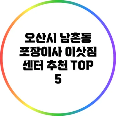 오산시 남촌동 포장이사 이삿짐 센터 추천 TOP 5