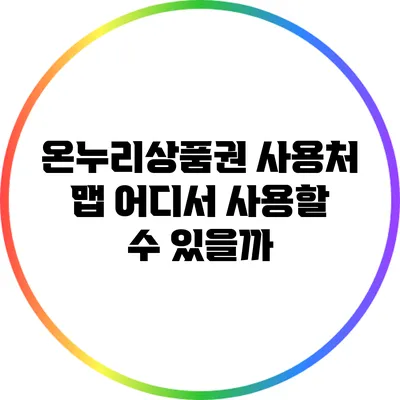 온누리상품권 사용처 맵: 어디서 사용할 수 있을까?