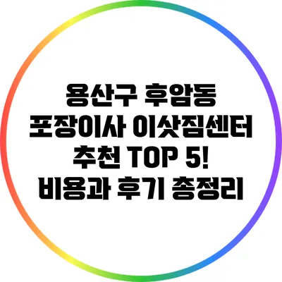 용산구 후암동 포장이사 이삿짐센터 추천 TOP 5! 비용과 후기 총정리