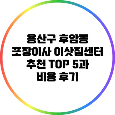 용산구 후암동 포장이사 이삿짐센터 추천 TOP 5과 비용 후기