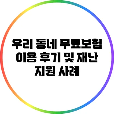 우리 동네 무료보험 이용 후기 및 재난 지원 사례