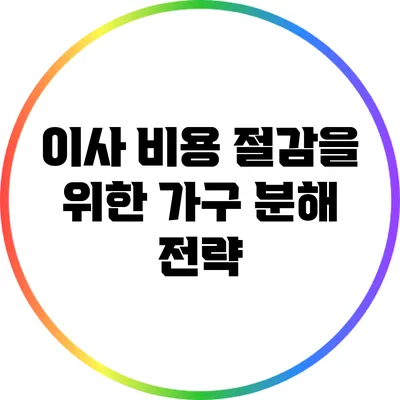 이사 비용 절감을 위한 가구 분해 전략