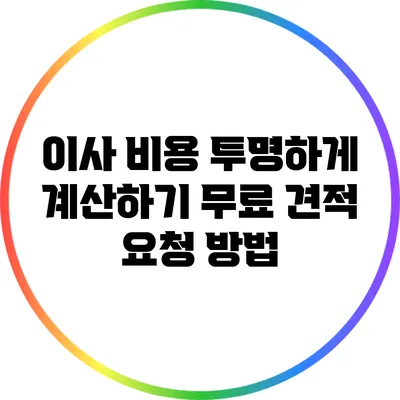 이사 비용 투명하게 계산하기: 무료 견적 요청 방법