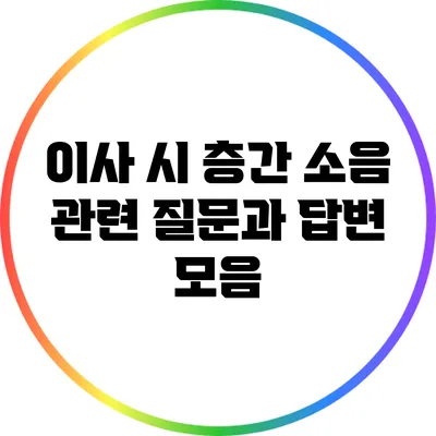 이사 시 층간 소음 관련 질문과 답변 모음