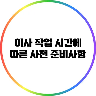이사 작업 시간에 따른 사전 준비사항