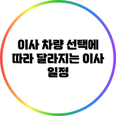 이사 차량 선택에 따라 달라지는 이사 일정