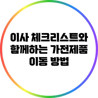 이사 체크리스트와 함께하는 가전제품 이동 방법