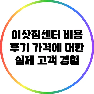 이삿짐센터 비용 후기: 가격에 대한 실제 고객 경험