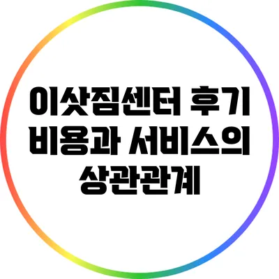이삿짐센터 후기: 비용과 서비스의 상관관계