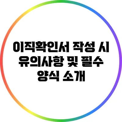 이직확인서 작성 시 유의사항 및 필수 양식 소개