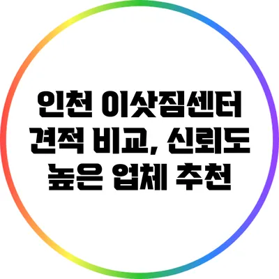 인천 이삿짐센터 견적 비교, 신뢰도 높은 업체 추천