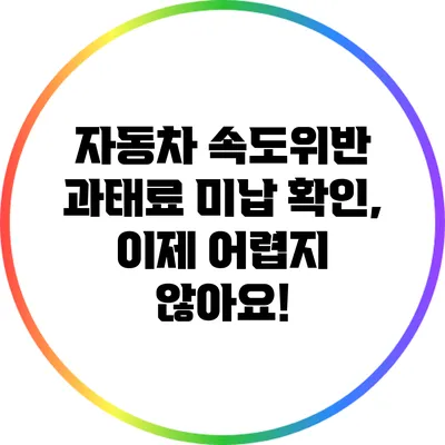 자동차 속도위반 과태료 미납 확인, 이제 어렵지 않아요!