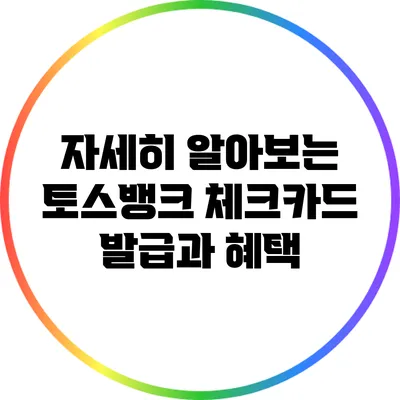 자세히 알아보는 토스뱅크 체크카드 발급과 혜택