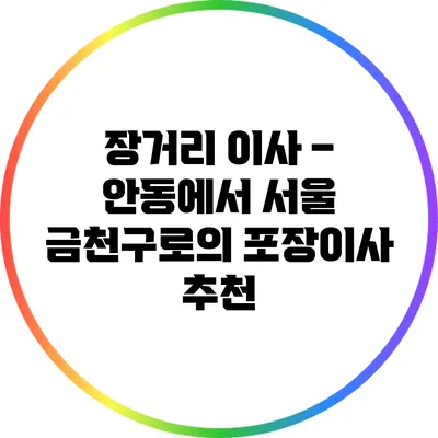장거리 이사 – 안동에서 서울 금천구로의 포장이사 추천