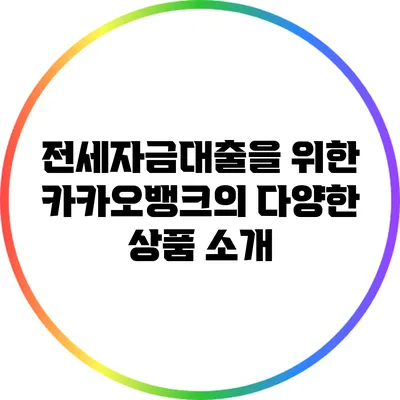 전세자금대출을 위한 카카오뱅크의 다양한 상품 소개