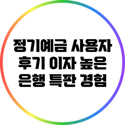 정기예금 사용자 후기: 이자 높은 은행 특판 경험