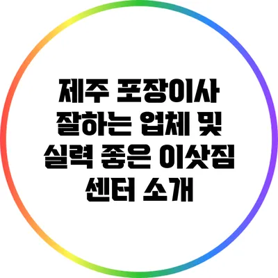 제주 포장이사: 잘하는 업체 및 실력 좋은 이삿짐 센터 소개