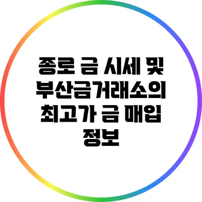 종로 금 시세 및 부산금거래소의 최고가 금 매입 정보