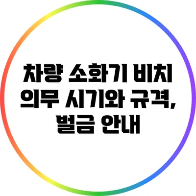 차량 소화기 비치 의무 시기와 규격, 벌금 안내
