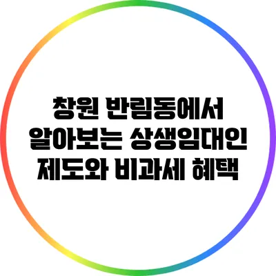 창원 반림동에서 알아보는 상생임대인 제도와 비과세 혜택