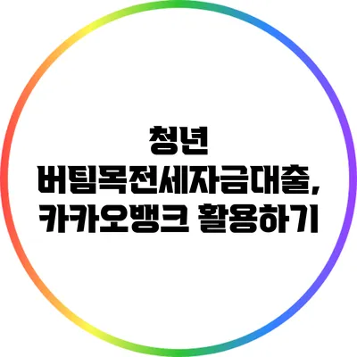 청년 버팀목전세자금대출, 카카오뱅크 활용하기