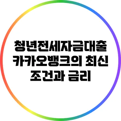청년전세자금대출: 카카오뱅크의 최신 조건과 금리