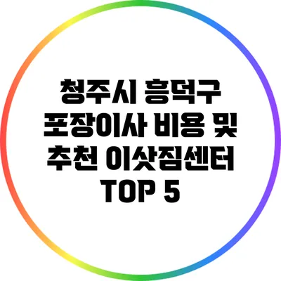 청주시 흥덕구 포장이사 비용 및 추천 이삿짐센터 TOP 5